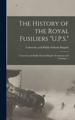 The History of the Royal Fusiliers &quot;U.P.S.&quot; 1