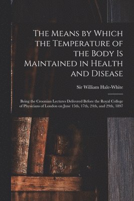 William Hale-White - Means by Which the Temperature of the Body is Maintained in Health and Disease, Häftad