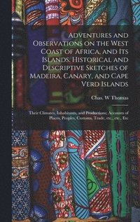 bokomslag Adventures and Observations on the West Coast of Africa, and Its Islands. Historical and Descriptive Sketches of Madeira, Canary, and Cape Verd Islands; Their Climates, Inhabitants, and Productions...