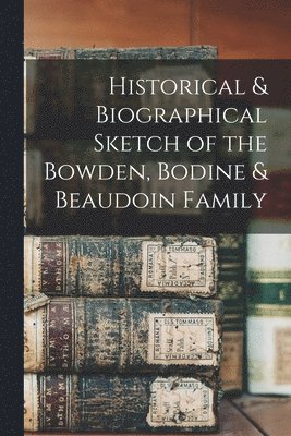 Historical & Biographical Sketch of the Bowden, Bodine & Beaudoin Family 1