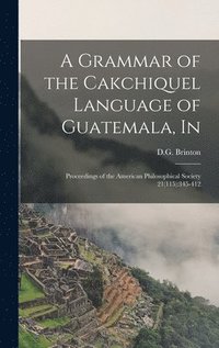 bokomslag A Grammar of the Cakchiquel Language of Guatemala, In