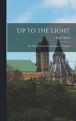 bokomslag Up to the Light: the Story of French Protestantism in Canada