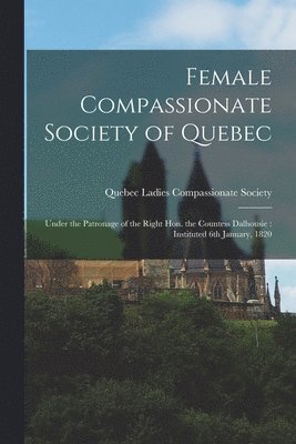 Female Compassionate Society of Quebec [microform] 1