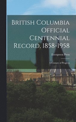 bokomslag British Columbia Official Centennial Record, 1858-1958: a Century of Progress