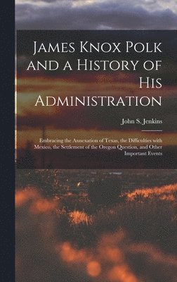 James Knox Polk and a History of His Administration [microform] 1