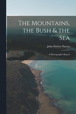 John Dobrée Pascoe - The Mountains, the Bush & the Sea: a Photographic Report, Häftad