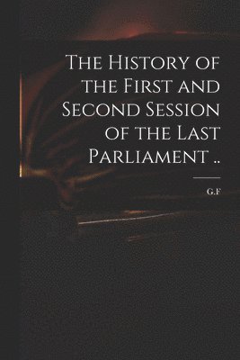 bokomslag The History of the First and Second Session of the Last Parliament ..