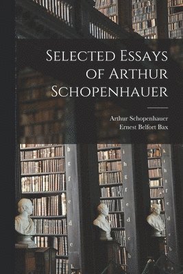 Selected Essays of Arthur Schopenhauer 1