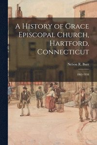 bokomslag A History of Grace Episcopal Church, Hartford, Connecticut: 1863-1938