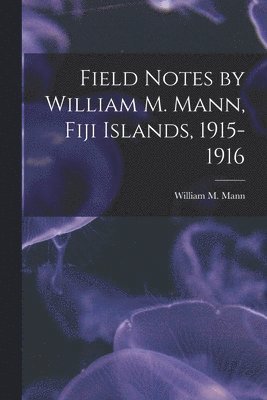 Field Notes by William M. Mann, Fiji Islands, 1915-1916 1