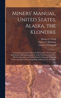 Miners' Manual, United States, Alaska, the Klondike [microform] 1