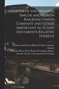 bokomslag Charter of the Ontario, Simcoe and Huron Railroad Union Company and Other Important Acts and Documents Relative Thereto [microform]