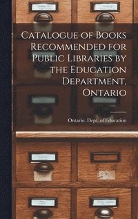 bokomslag Catalogue of Books Recommended for Public Libraries by the Education Department, Ontario [microform]