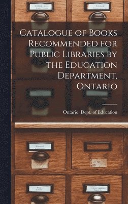 bokomslag Catalogue of Books Recommended for Public Libraries by the Education Department, Ontario [microform]