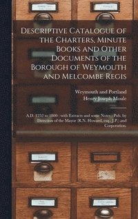 bokomslag Descriptive Catalogue of the Charters, Minute Books and Other Documents of the Borough of Weymouth and Melcombe Regis