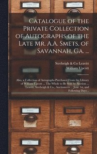 bokomslag Catalogue of the Private Collection of Autographs of the Late Mr. A.A. Smets, of Savannah, Ga. ...