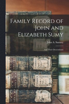 Family Record of John and Elizabeth Sumy: and Their Descendants 1
