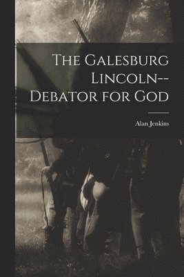 The Galesburg Lincoln--debator for God 1