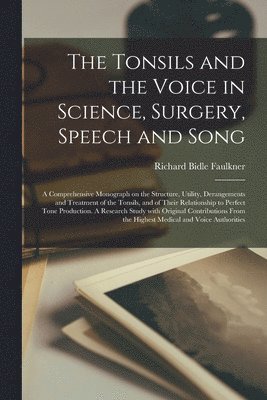 The Tonsils and the Voice in Science, Surgery, Speech and Song; a Comprehensive Monograph on the Structure, Utility, Derangements and Treatment of the Tonsils, and of Their Relationship to Perfect 1