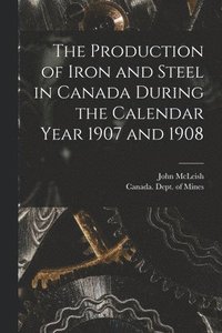 bokomslag The Production of Iron and Steel in Canada During the Calendar Year 1907 and 1908 [microform]