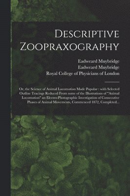 Eadweard 1830-1904 Muybridge, Eadweard Muybridge, Royal College Of Physicians Of London - Descriptive Zoopraxography; or, the Science of Animal Locomotion Made Popular, Häftad