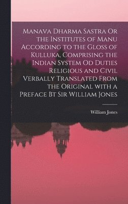Manava Dharma Sastra Or the Institutes of Manu According to the Gloss of Kulluka, Comprising the Indian System Od Duties Religious and Civil Verbally Translated From the Original With a Preface Bt 1