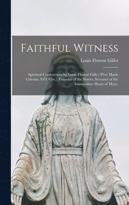 bokomslag Faithful Witness: Spiritual Conferences by Louis Florent Gillet (Pe&#768;re Marie Celestin, S.O. Cist.), Founder of the Sisters, Servant