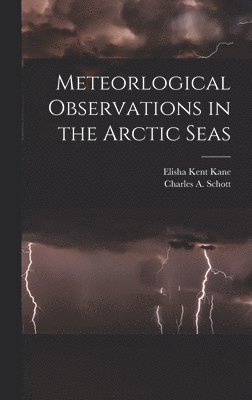 Elisha Kent 1820-1857 Kane, Charles a. (Charles Anthony) Schott - Meteorlogical Observations in the Arctic Seas [microform], Inbunden
