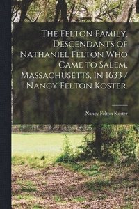 bokomslag The Felton Family, Descendants of Nathaniel Felton Who Came to Salem, Massachusetts, in 1633 / Nancy Felton Koster.
