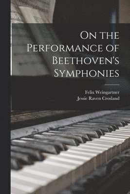 Felix 1863-1942 Weingartner, Jessie Raven Crosland, Felix Weingartner - On the Performance of Beethoven's Symphonies, Häftad