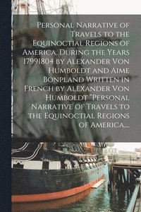 bokomslag Personal Narrative of Travels to the Equinoctial Regions of America, During the Years 17991804 by Alexander Von Humboldt and Aime Bonpland Written in French by Alexander Von Humboldt &quot;Personal