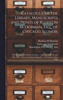 Catalogue of the Library, Manuscripts and Prints of Rushton M. Dorman, Esq., of Chicago, Illinois 1