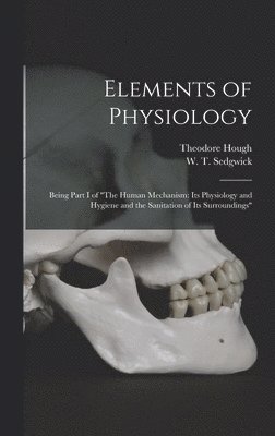 Theodore 1865-1924 Hough, W. T. (William Thompson) . Sedgwick - Elements of Physiology; Being Part I of "The Human Mechanism, Inbunden