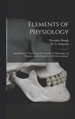 Elements of Physiology; Being Part I of &quot;The Human Mechanism 1