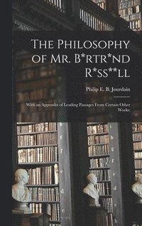 bokomslag The Philosophy of Mr. B*rtr*nd R*ss**ll; With an Appendix of Leading Passages From Certain Other Works;