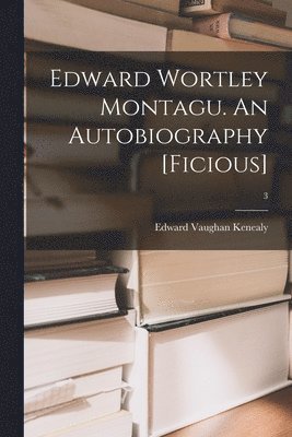 Edward Wortley Montagu. An Autobiography [ficious]; 3 1