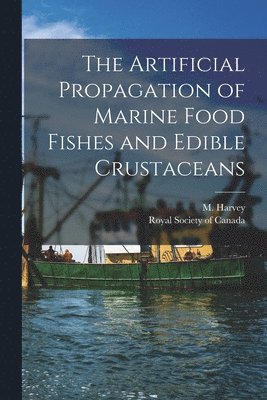 The Artificial Propagation of Marine Food Fishes and Edible Crustaceans [microform] 1