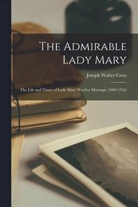bokomslag The Admirable Lady Mary: the Life and Times of Lady Mary Wortley Montagu (1689-1762)