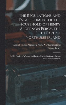 The Regulations and Establishment of the Household of Henry Algernon Percy, the Fifth Earl of Northumberland [microform] 1