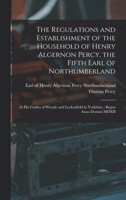 Regulations and Establishment of the Household of Henry Algernon Percy, the Fifth Earl of Northumberland [microform]
