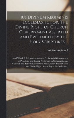 Jus Divinum Regiminis Ecclesiastici, or, The Divine Right of Church Government Asserted and Evidenced by the Holy Scriptures ..., Inbunden