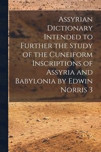 bokomslag Assyrian Dictionary Intended to Further the Study of the Cuneiform Inscriptions of Assyria and Babylonia by Edwin Norris 3