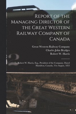 Report of the Managing Director of the Great Western Railway Company of Canada [microform] 1