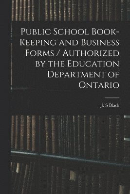 J. S. Black - Public School Book-keeping and Business Forms / Authorized by the Education Department of Ontario, Häftad