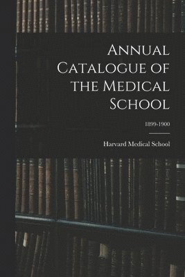 Harvard Medical School - Annual Catalogue of the Medical School; 1899-1900, Häftad