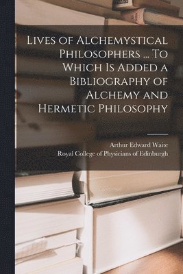 Lives of Alchemystical Philosophers ... To Which is Added a Bibliography of Alchemy and Hermetic Philosophy 1