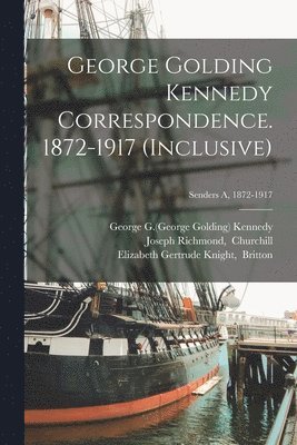 George Golding Kennedy Correspondence. 1872-1917 (inclusive); Senders A, 1872-1917 1