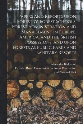 bokomslag Papers and Reports Upon Forestry, Forest Schools, Forest Administration and Management in Europe, America, and the British Possessions, and Upon Forests as Public Parks and Sanitary Resorts