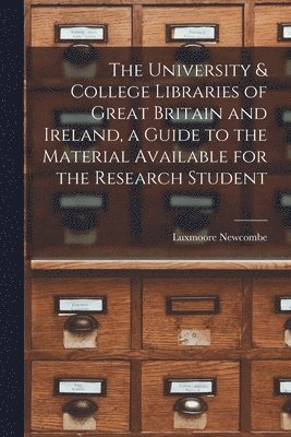 Luxmoore Newcombe - The University & College Libraries of Great Britain and Ireland, a Guide to the Material Available for the Research Student, Häftad