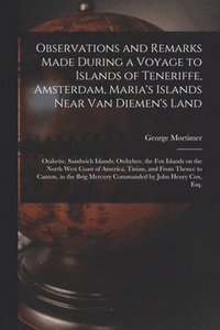bokomslag Observations and Remarks Made During a Voyage to Islands of Teneriffe, Amsterdam, Maria's Islands Near Van Diemen's Land; Otaheite, Sandwich Islands; Owhyhee, the Fox Islands on the North West Coast